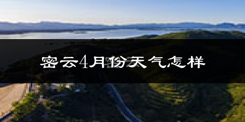 密云区4月份天气如何?冷热情况怎么样?
