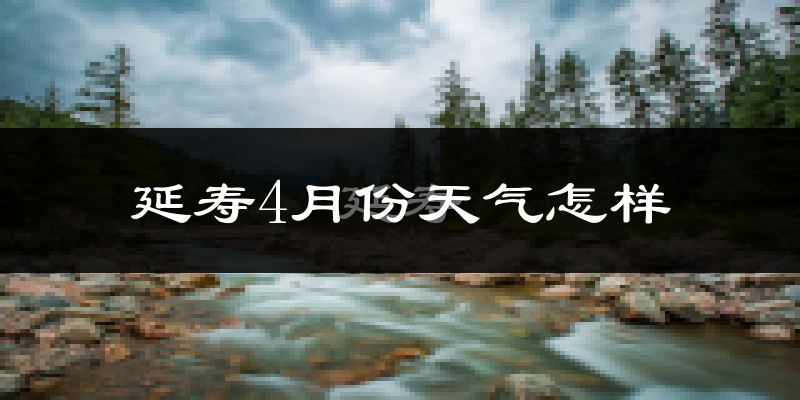 延寿县4月份天气如何?冷吗?