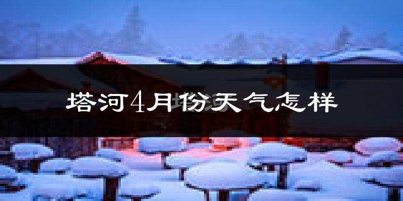 塔河县4月份天气如何?还冷吗?