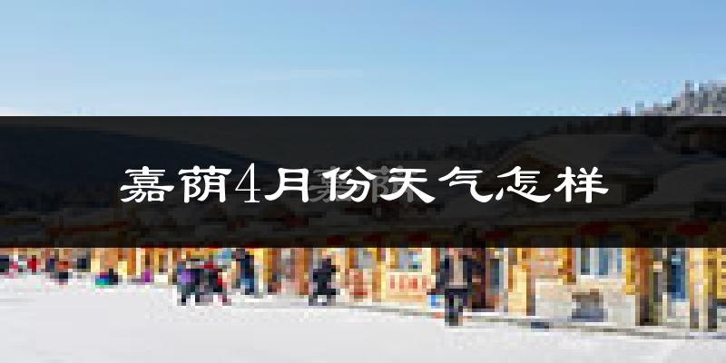 嘉荫县4月份天气如何?冷吗?
