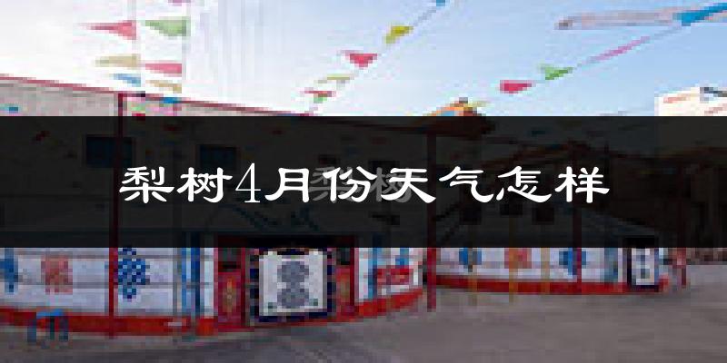 梨树县4月份天气如何?天气冷热情况分析