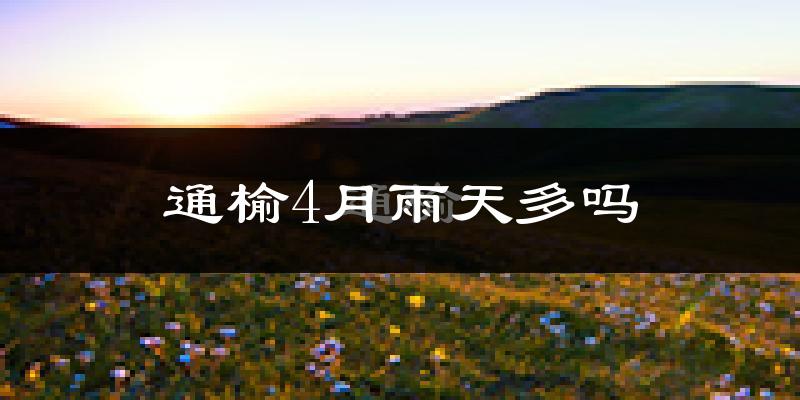 通榆4月雨天多吗?