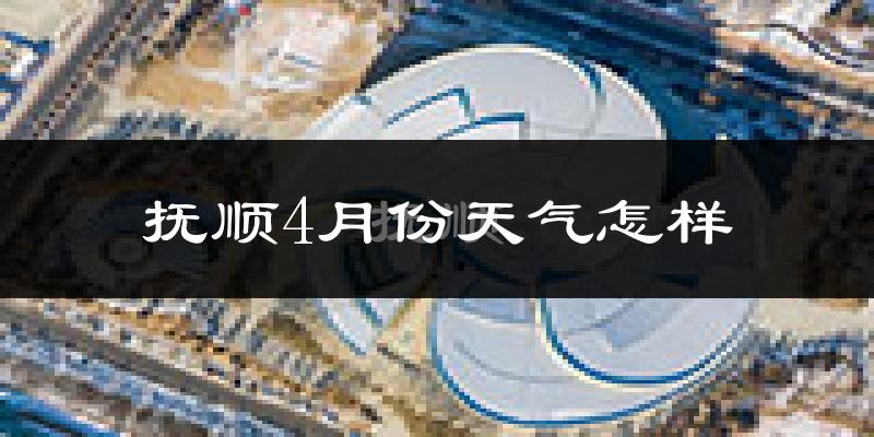 抚顺市4月份天气如何?冷热情况分析
