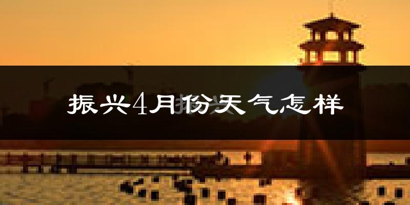 振兴4月份天气怎样?振兴四月冷不冷?