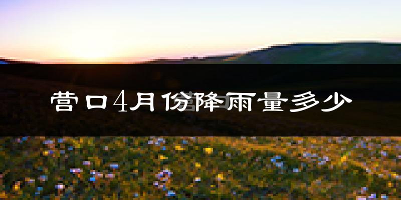 营口4月份降雨量多少?营口四月下雨多吗?