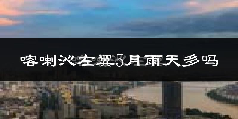 喀喇沁左翼5月雨天多吗?