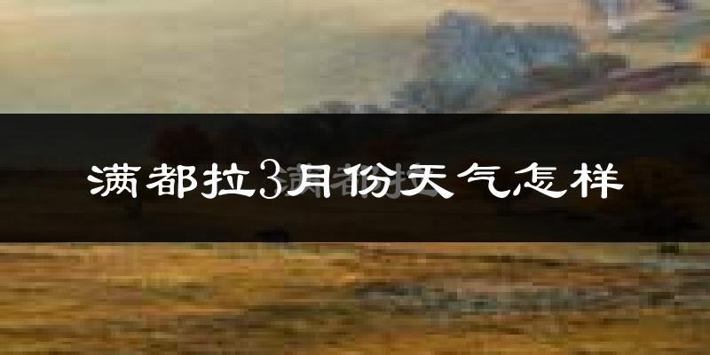 满都拉3月份天气如何?很冷吗?