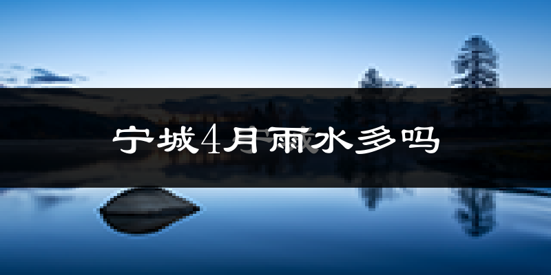 宁城4月雨水多吗?