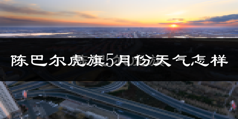 陈巴尔虎旗5月天气如何?很冷吗?