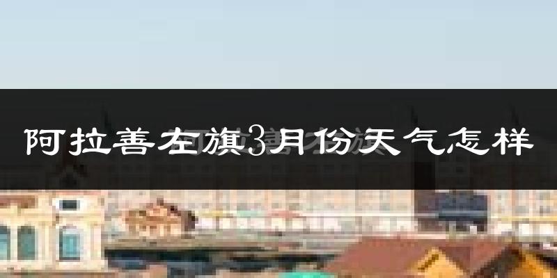 阿拉善左旗3月份天气如何?冷吗?