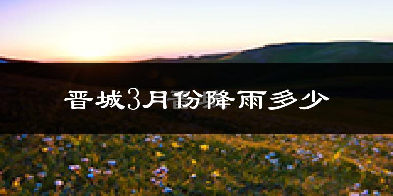 晋城3月份降雨多少?