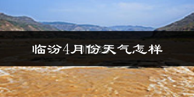 临汾市4月份天气如何?天气冷热情况分析