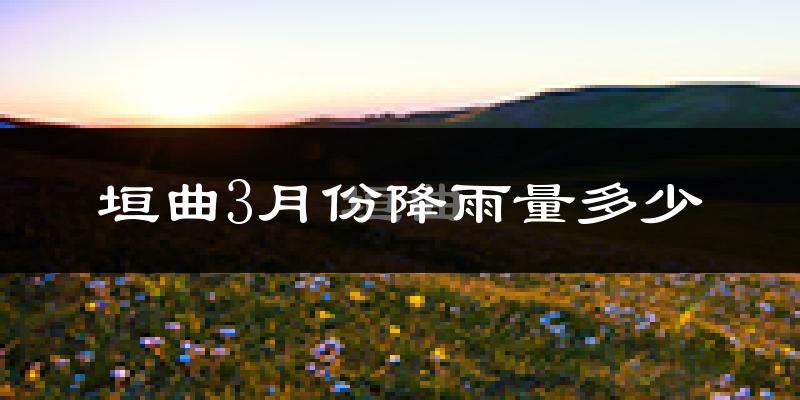 垣曲3月份降雨量多少?垣曲三月下雨多吗?