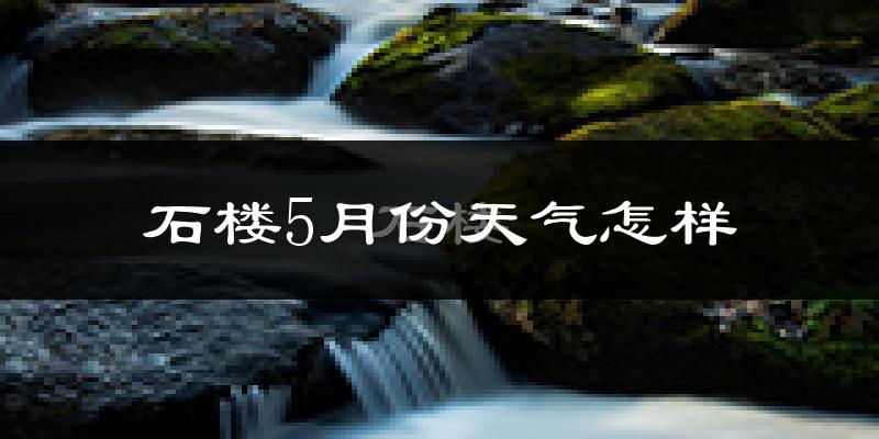 石楼县5月份天气如何?很热吗?