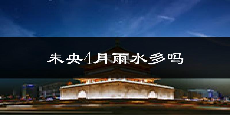 未央4月雨水多吗?