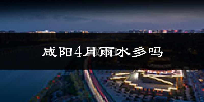 咸阳4月雨水多吗?