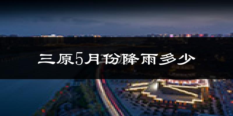 三原5月份降雨多少?