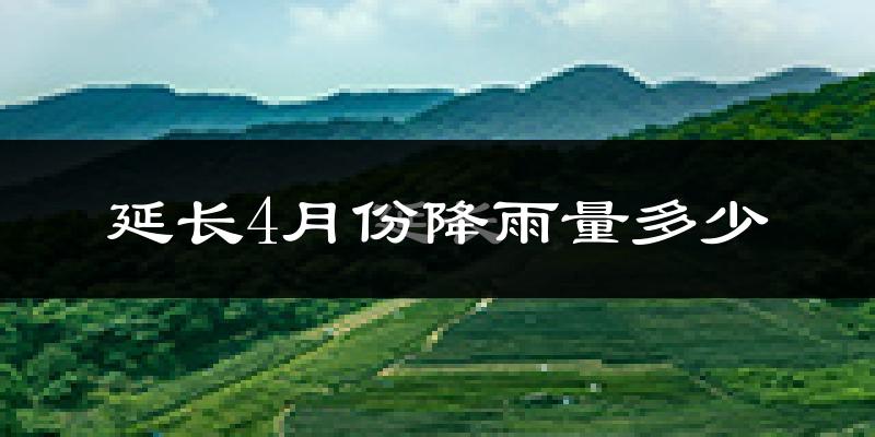 延长4月份降雨量多少?延长四月下雨多吗?