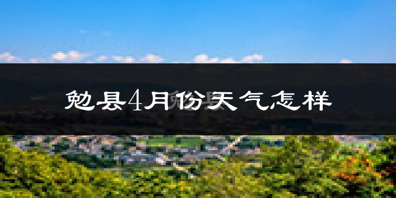 勉县4月份天气如何?冷热情况怎么样?