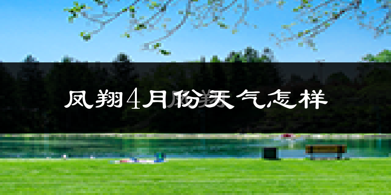 凤翔县4月份天气如何?冷热情况怎么样?