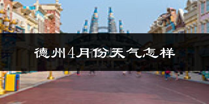 德州4月份天气如何?冷热情况怎么样?