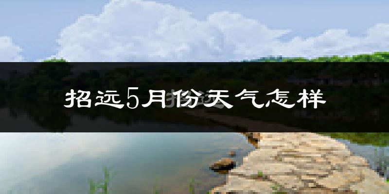 招远市5月份天气如何?很热吗?