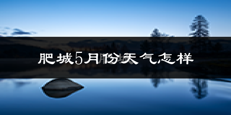 肥城市5月份天气如何?很热吗?