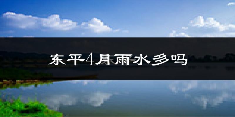 东平4月雨水多吗?