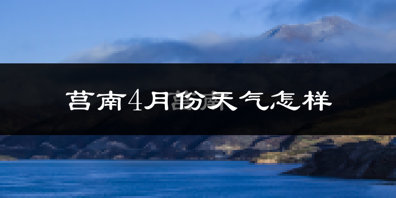 莒南县4月份天气如何?冷热情况分析