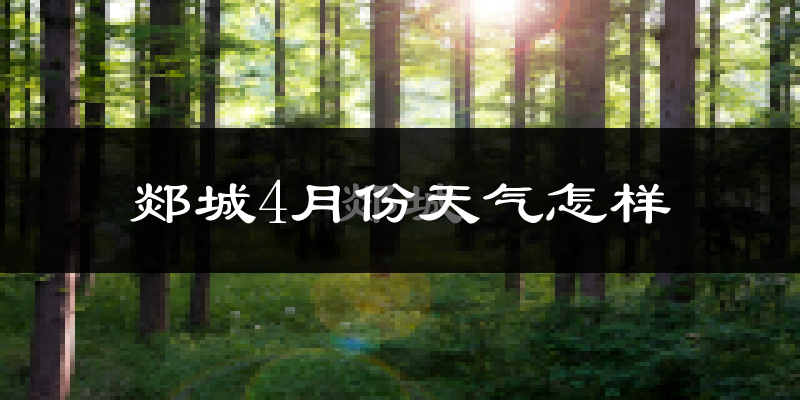 郯城县4月份天气如何?冷热情况怎么样?