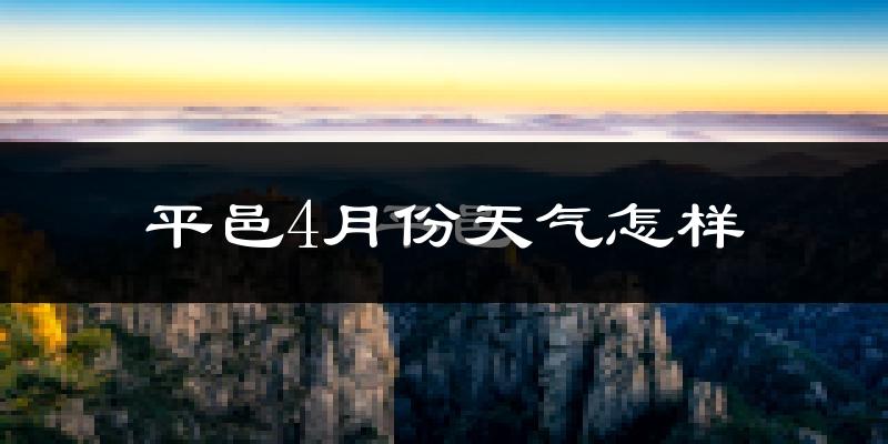 平邑县4月份天气如何?冷热情况怎么样?