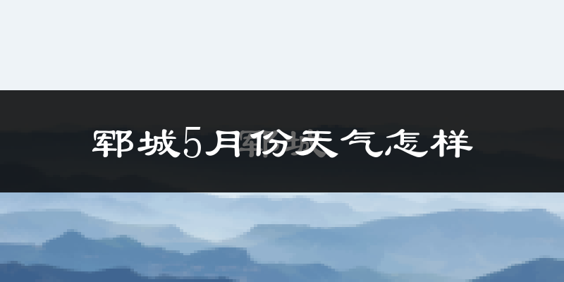 郓城县5月份天气如何?很热吗?