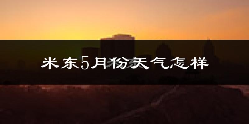 米东5月份天气怎样?米东五月冷吗?