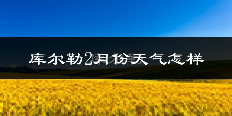 库尔勒市2月份天气如何?很冷吗?