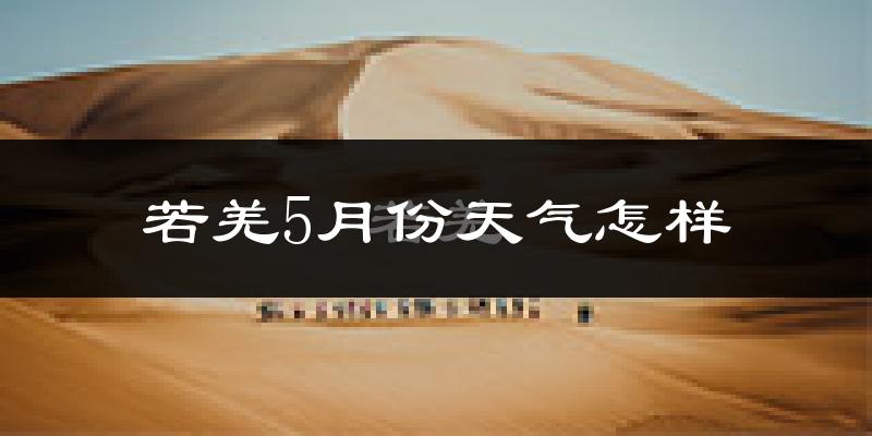 若羌县5月份天气如何?很热吗?