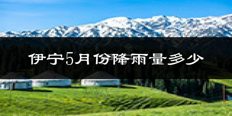 伊宁5月份降雨量多少?伊宁五月下雨多吗?