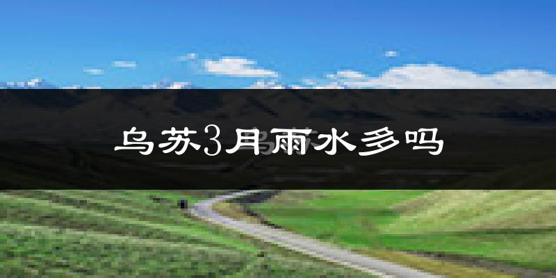 乌苏3月雨水多吗?
