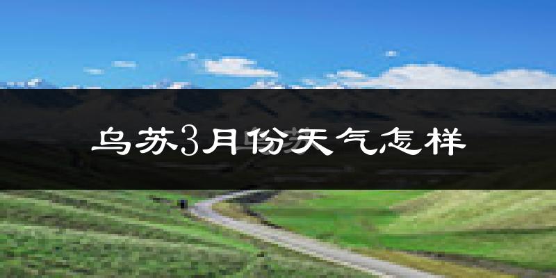 乌苏市3月份天气如何?很冷吗?