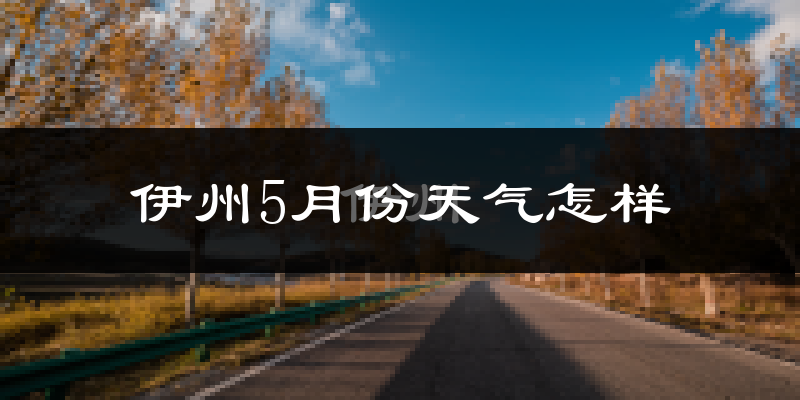 伊州5月份天气怎样?伊州五月冷不冷?