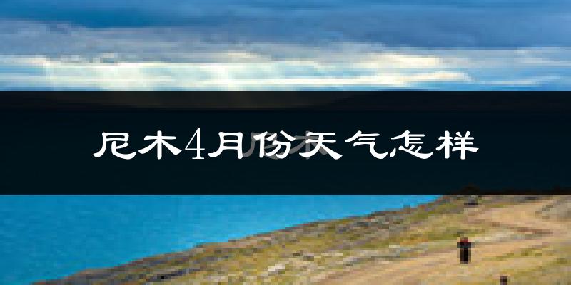 尼木县4月份天气如何?天气冷吗?