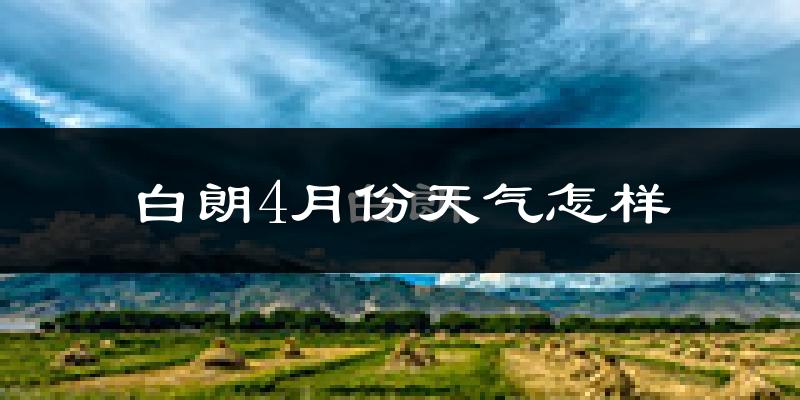 白朗县4月份天气如何?冷吗?