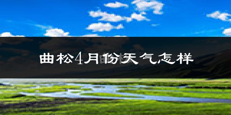 曲松县4月份天气如何?冷吗?