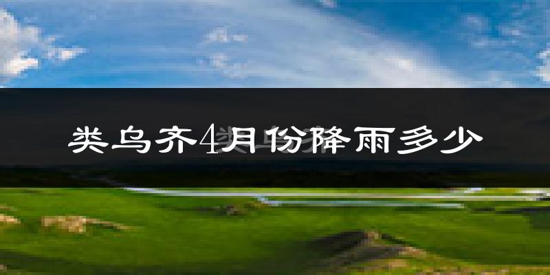 类乌齐4月份降雨多少?
