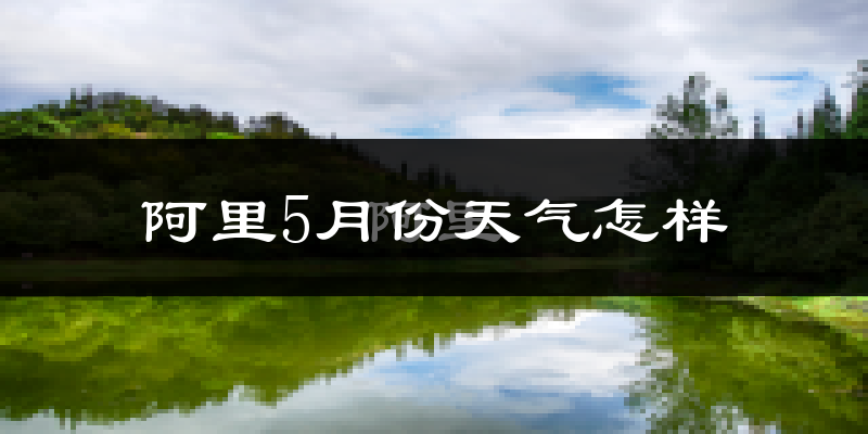 阿里地区5月份天气如何?很冷吗?