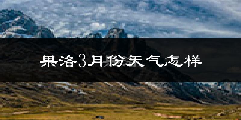 果洛藏族自治州3月份天气如何?很冷吗?
