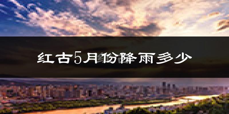 红古5月份降雨多少?