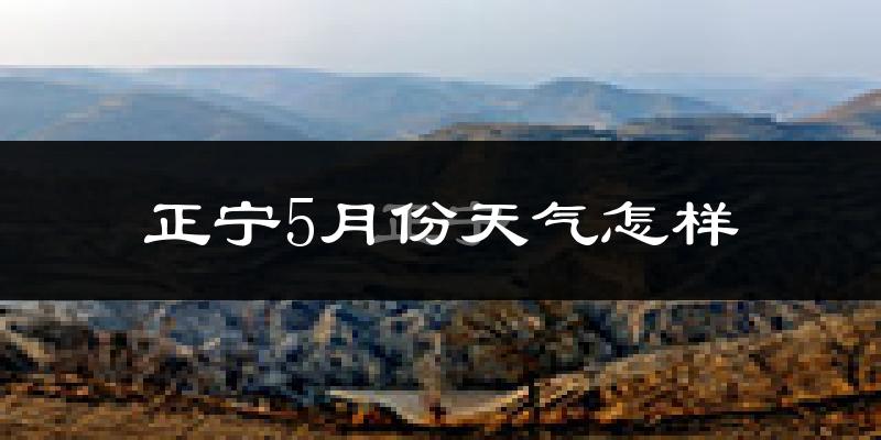 正宁县5月份天气如何?很热吗?