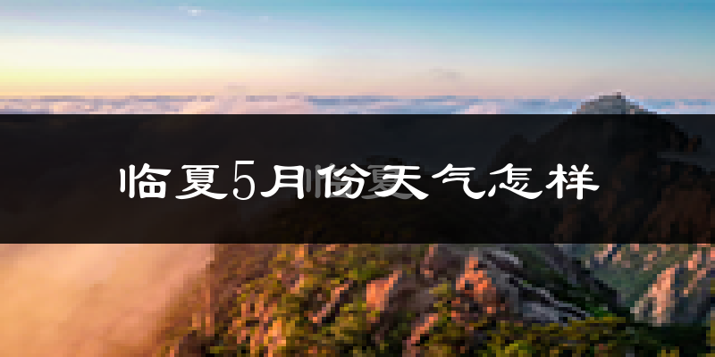 临夏县5月份天气如何?很冷吗?