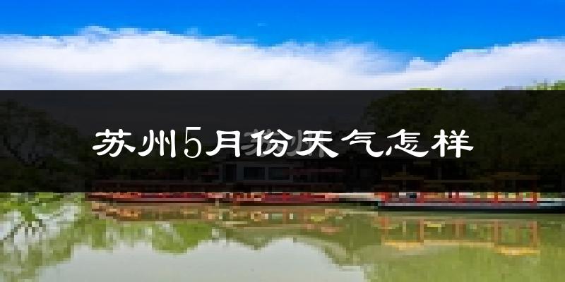 苏州5月份天气如何?很热吗?