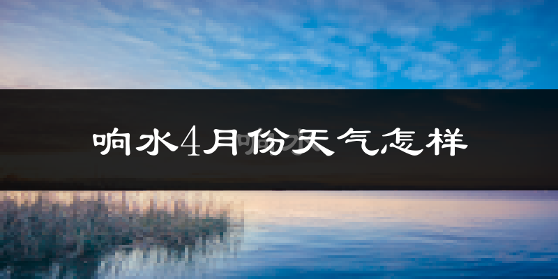 响水县4月份天气如何?冷热情况怎么样?